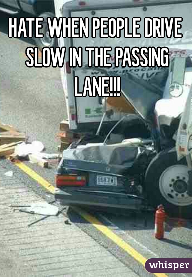 HATE WHEN PEOPLE DRIVE SLOW IN THE PASSING LANE!!!