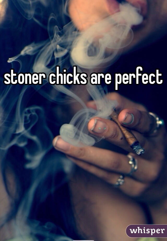 stoner chicks are perfect