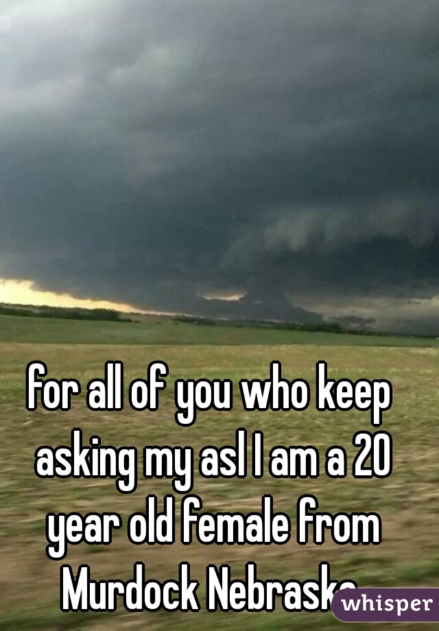 for all of you who keep asking my asl I am a 20 year old female from Murdock Nebraska 