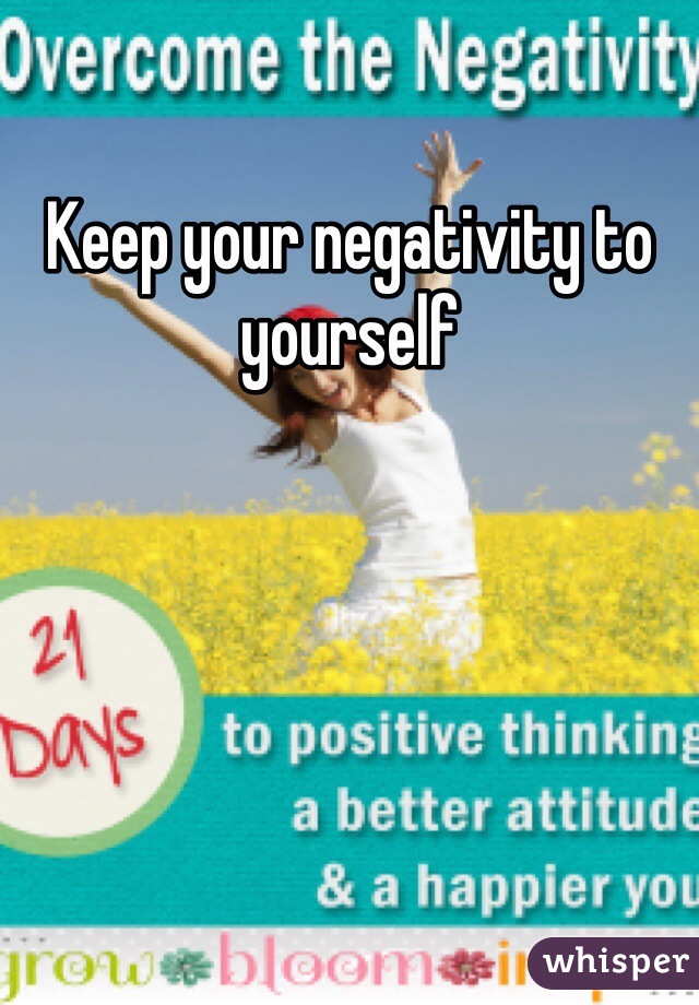 Keep your negativity to yourself 