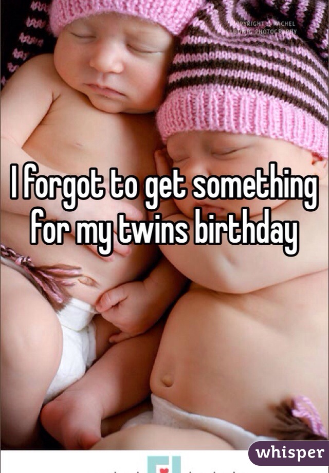 I forgot to get something for my twins birthday
