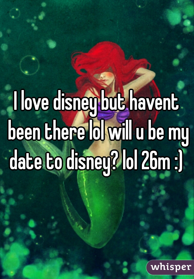 I love disney but havent been there lol will u be my date to disney? lol 26m :) 