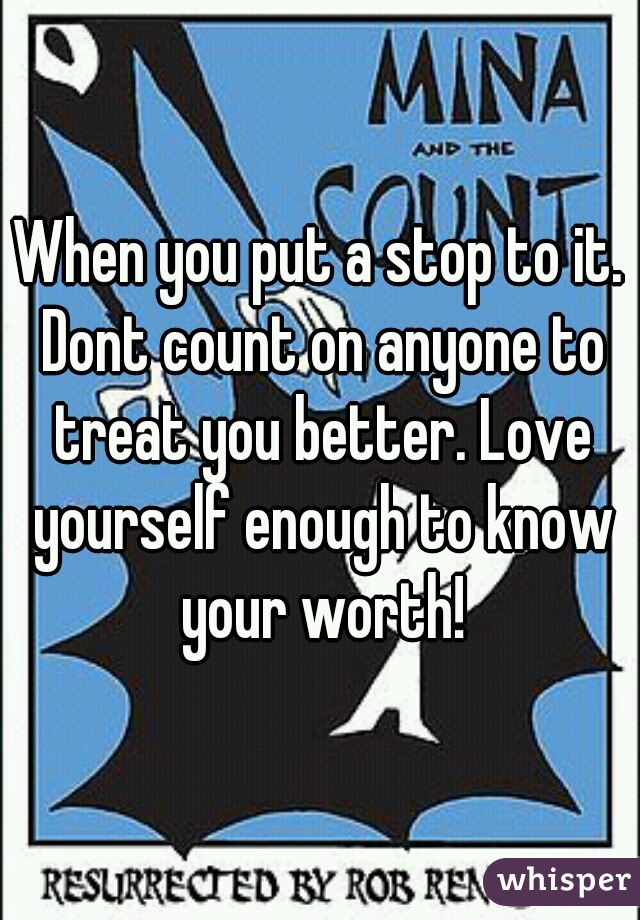 When you put a stop to it. Dont count on anyone to treat you better. Love yourself enough to know your worth!