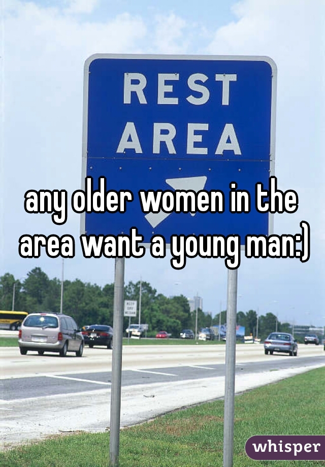 any older women in the area want a young man:)