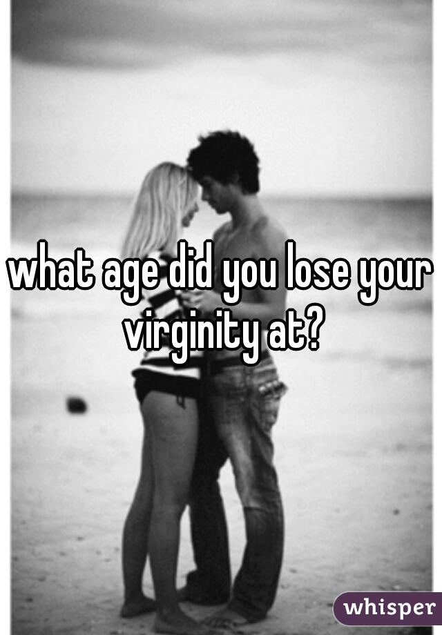 what age did you lose your virginity at?