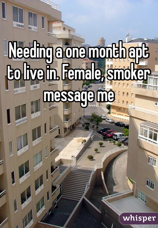 Needing a one month apt to live in. Female, smoker message me
