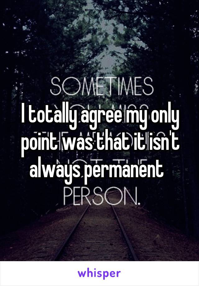 I totally agree my only point was that it isn't always permanent  