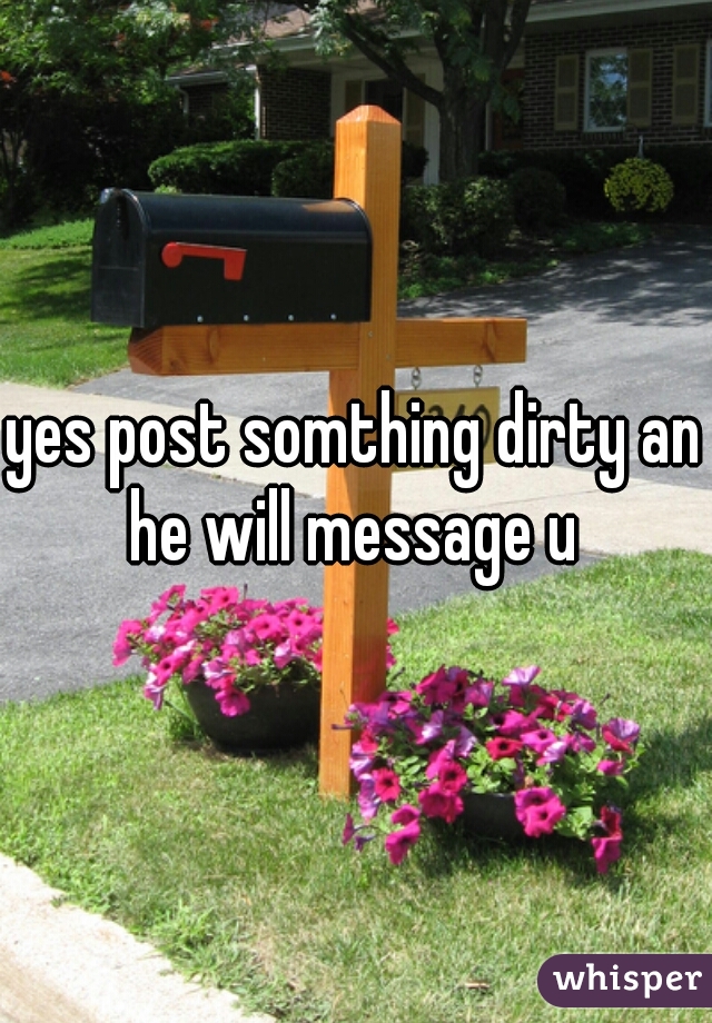 yes post somthing dirty an he will message u 