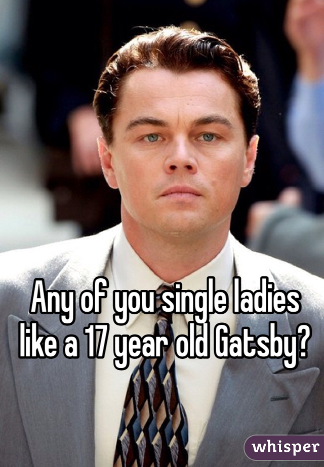 Any of you single ladies like a 17 year old Gatsby?