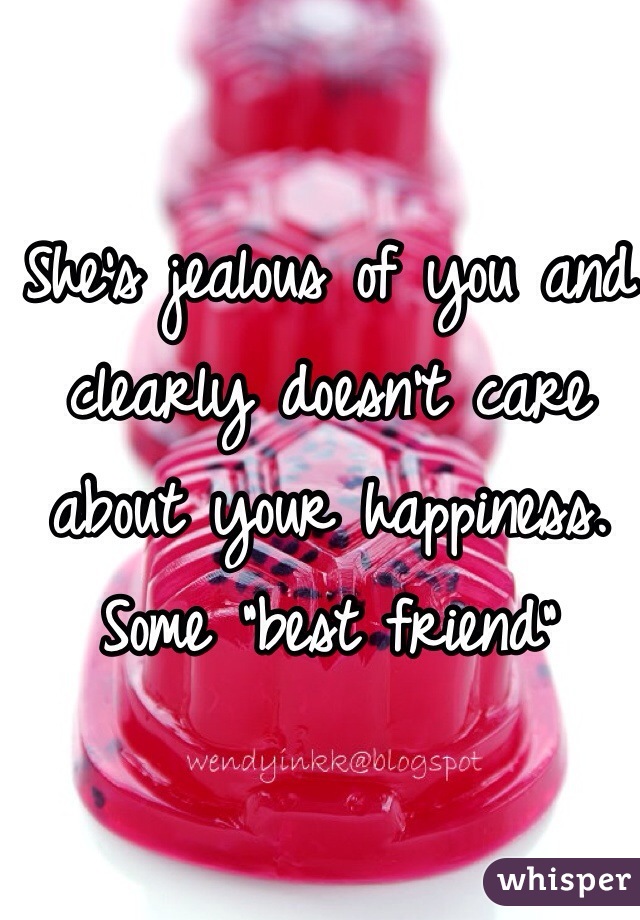 She's jealous of you and clearly doesn't care about your happiness. Some "best friend"