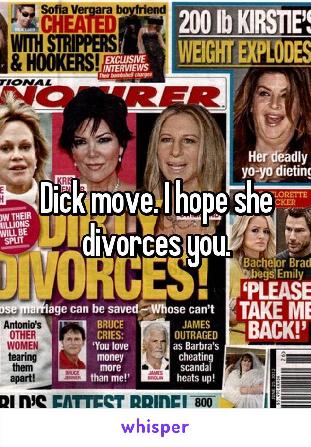 Dick move. I hope she divorces you.