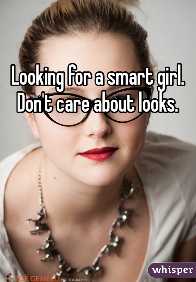 Looking for a smart girl.
Don't care about looks.