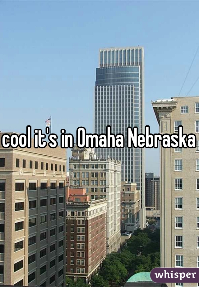cool it's in Omaha Nebraska