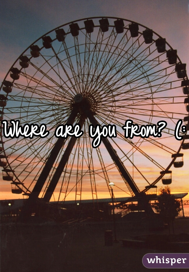 Where are you from? (: