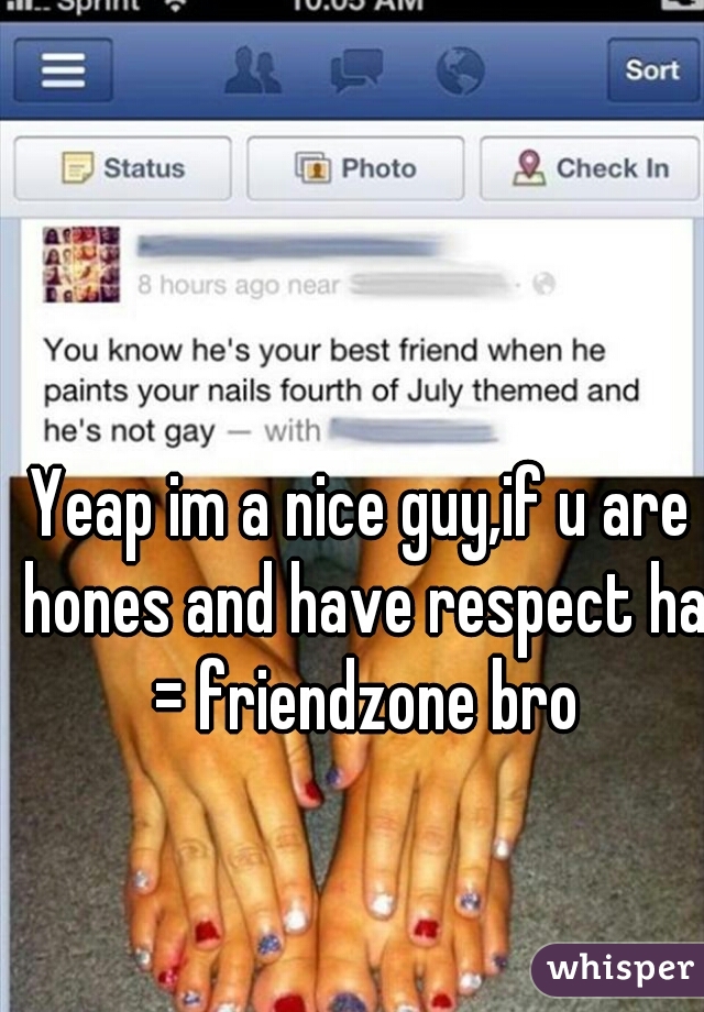 Yeap im a nice guy,if u are hones and have respect ha = friendzone bro