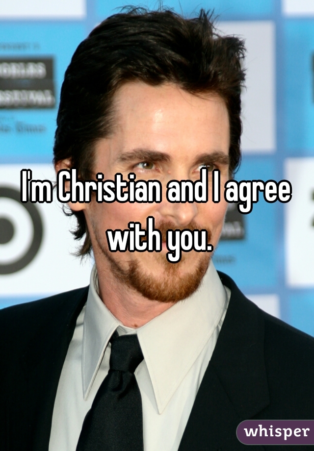 I'm Christian and I agree with you.