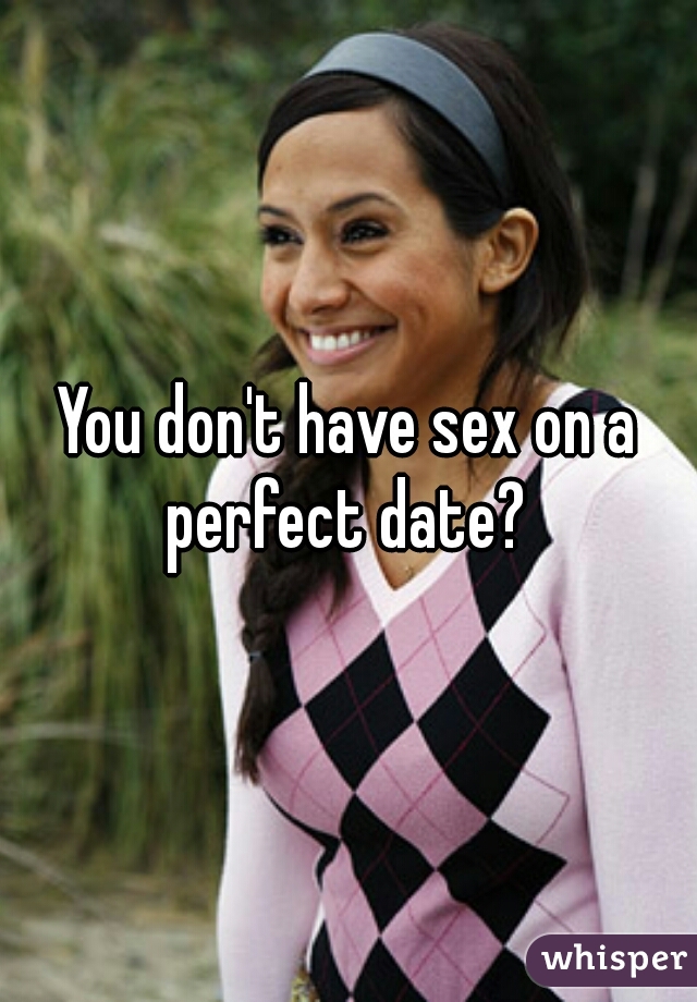 You don't have sex on a perfect date? 