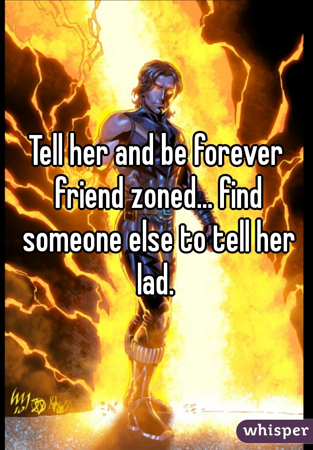 Tell her and be forever friend zoned... find someone else to tell her lad. 
