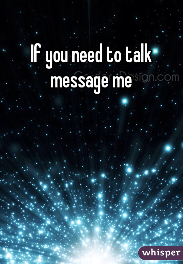 If you need to talk message me