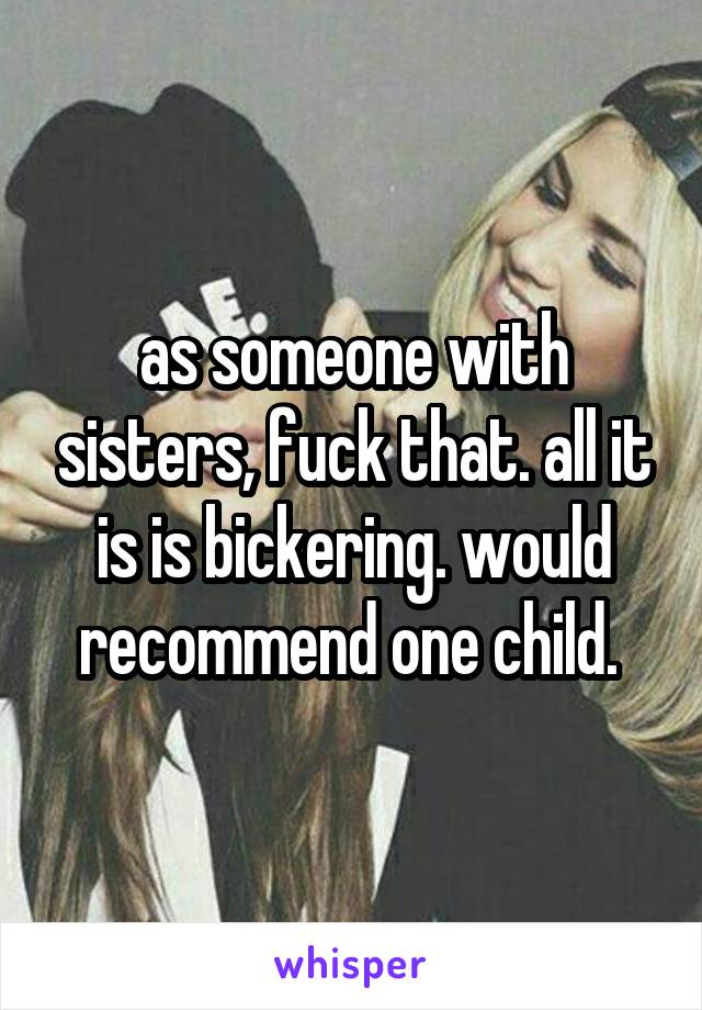 as someone with sisters, fuck that. all it is is bickering. would recommend one child. 