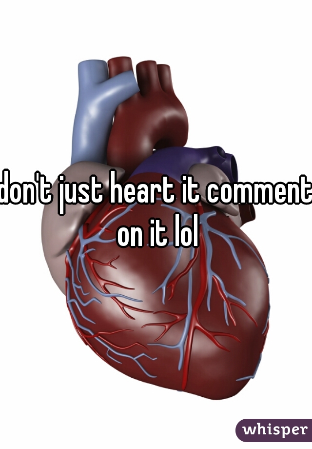 don't just heart it comment on it lol