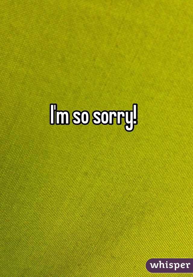 I'm so sorry! 