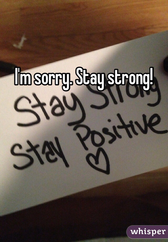 I'm sorry. Stay strong!