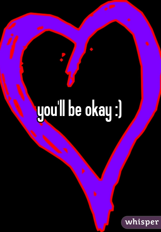 you'll be okay :)