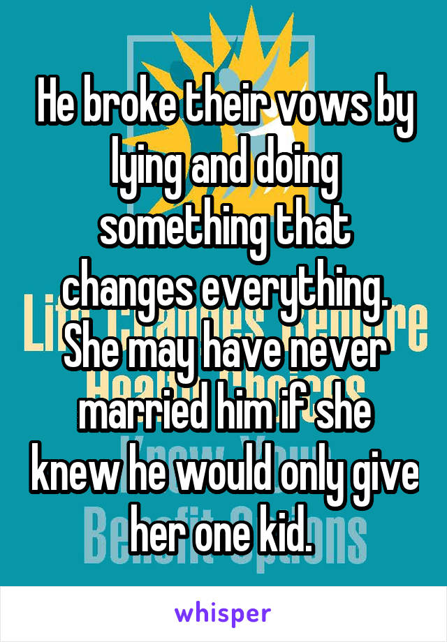 He broke their vows by lying and doing something that changes everything. She may have never married him if she knew he would only give her one kid. 