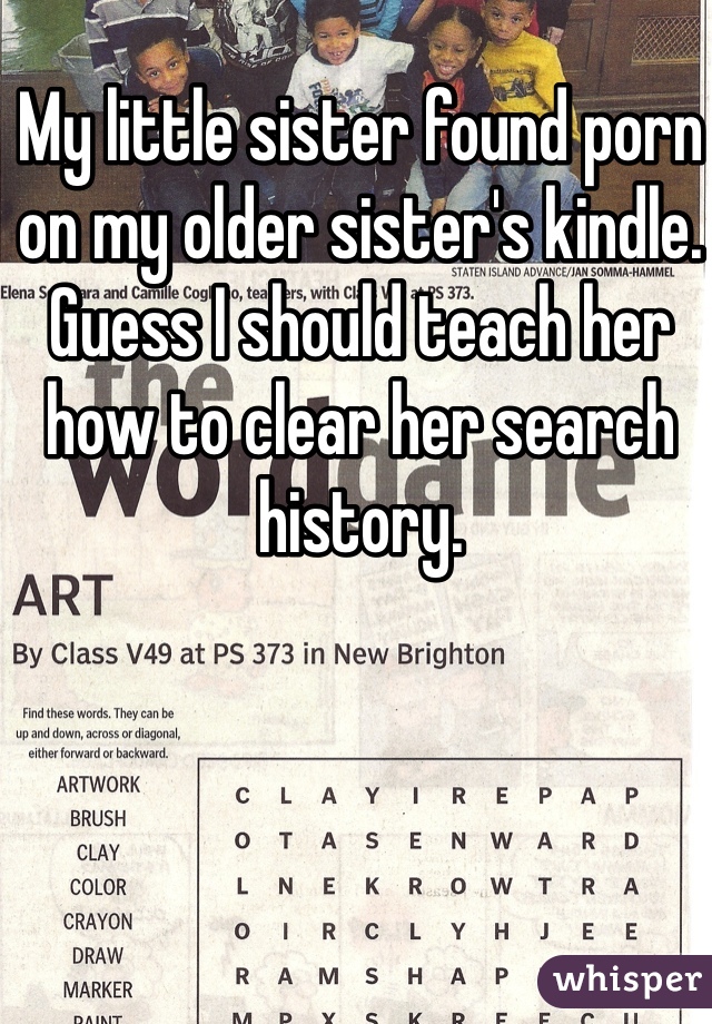 My little sister found porn on my older sister's kindle. Guess I should teach her how to clear her search history.