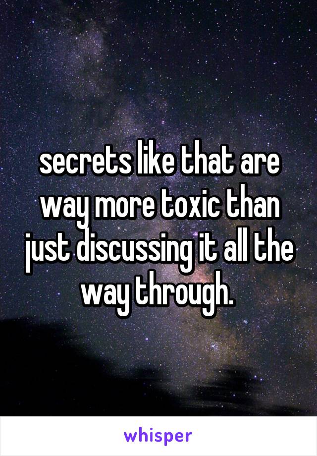 secrets like that are way more toxic than just discussing it all the way through. 