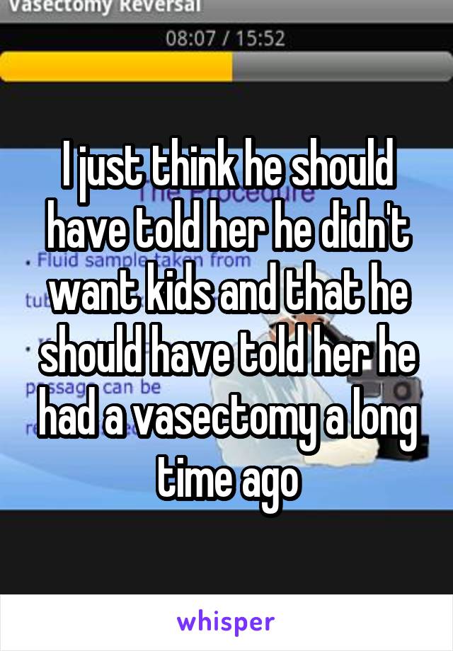 I just think he should have told her he didn't want kids and that he should have told her he had a vasectomy a long time ago