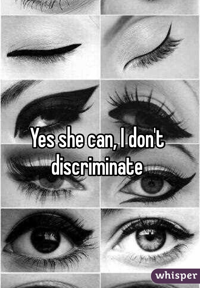 Yes she can, I don't discriminate 