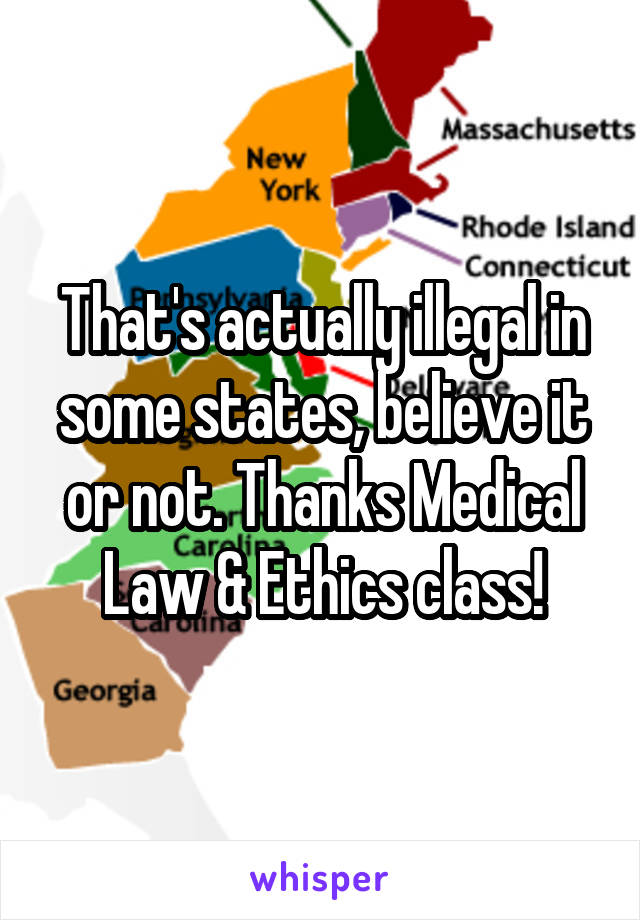 That's actually illegal in some states, believe it or not. Thanks Medical Law & Ethics class!