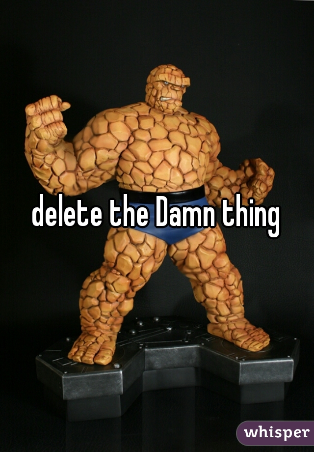 delete the Damn thing