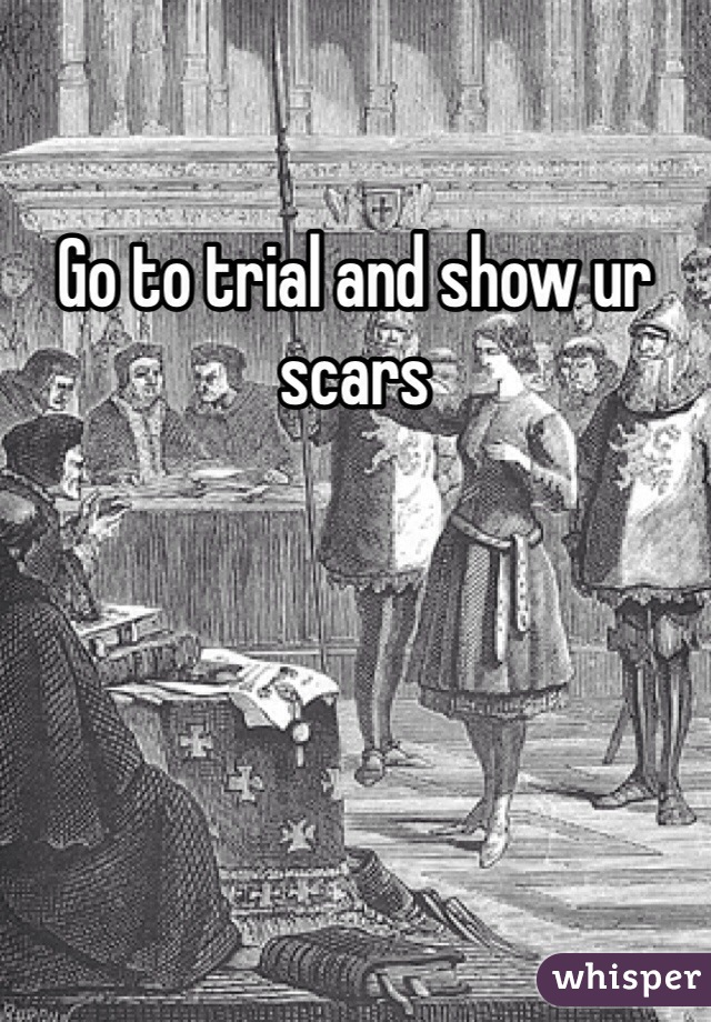 Go to trial and show ur scars