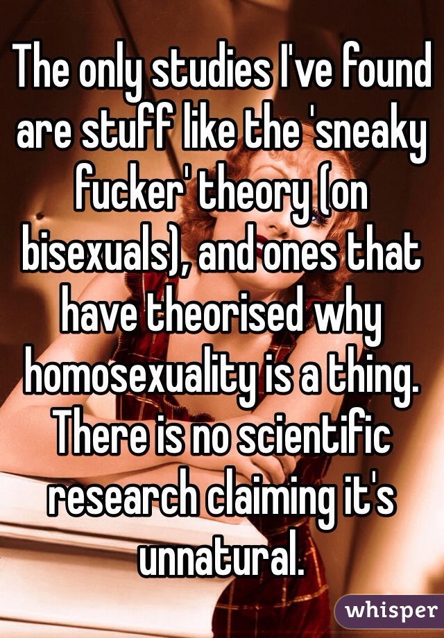 The only studies I've found are stuff like the 'sneaky fucker' theory (on bisexuals), and ones that have theorised why homosexuality is a thing. There is no scientific research claiming it's unnatural.