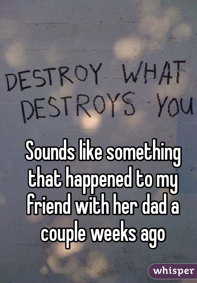 Sounds like something that happened to my friend with her dad a couple weeks ago