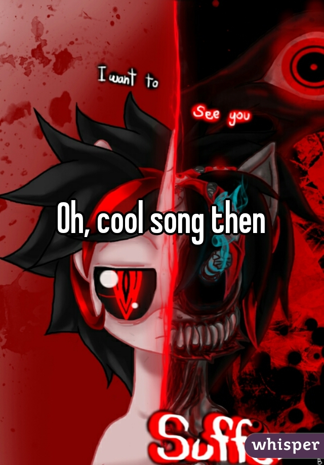 Oh, cool song then