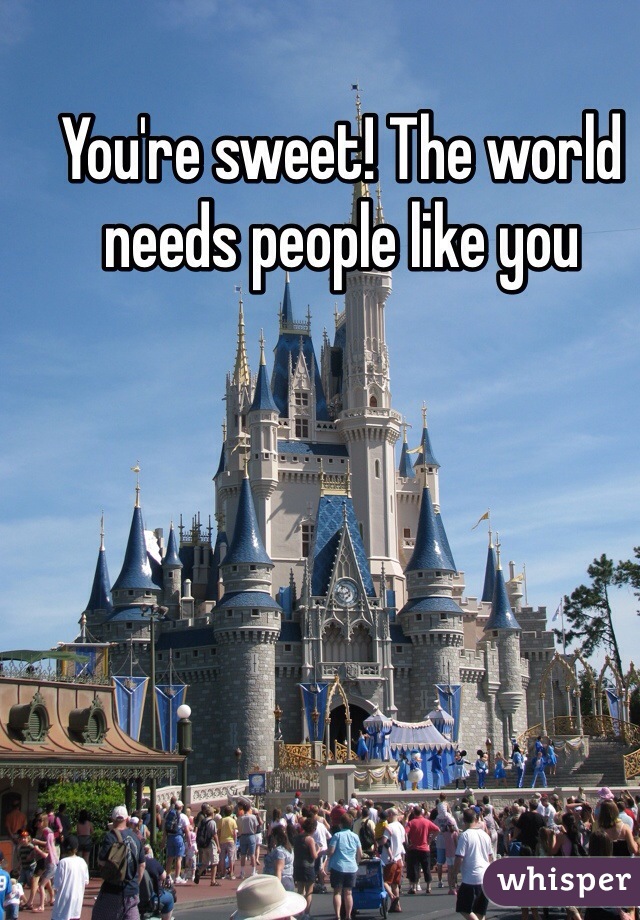 You're sweet! The world needs people like you 