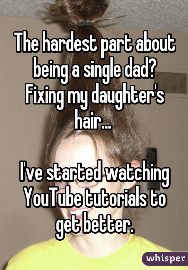 The hardest part about being a single dad? Fixing my daughter