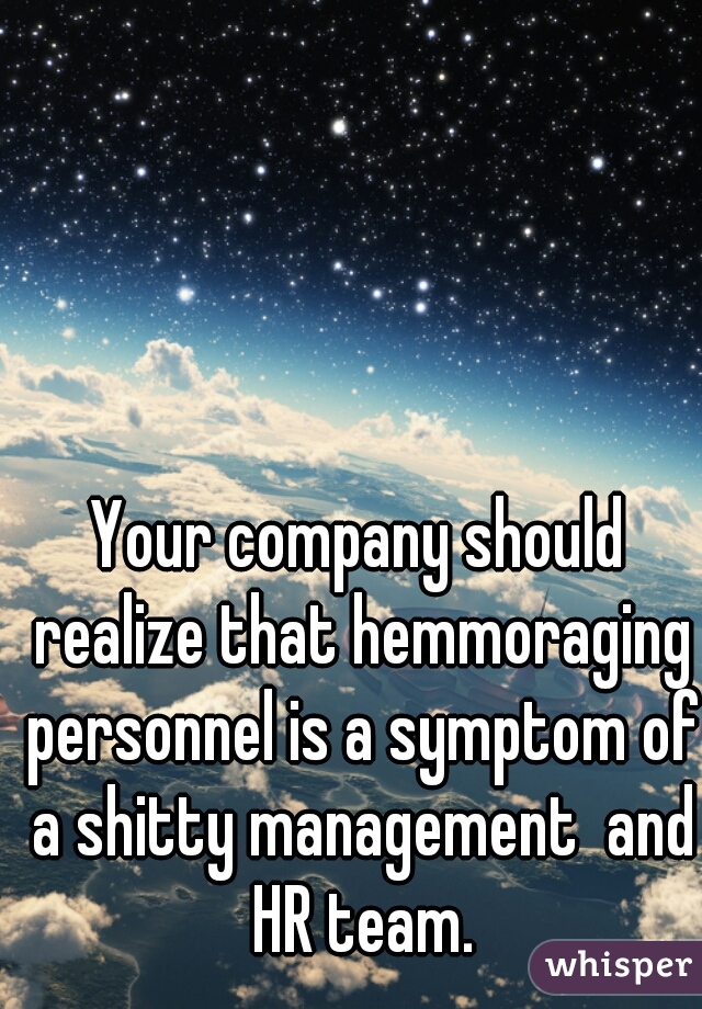 Your company should realize that hemmoraging personnel is a symptom of a shitty management  and HR team.