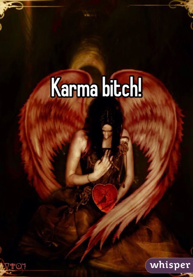 Karma bitch!
