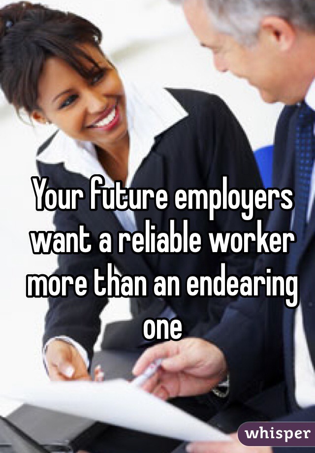 Your future employers want a reliable worker more than an endearing one 
