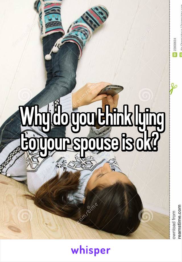 Why do you think lying to your spouse is ok? 