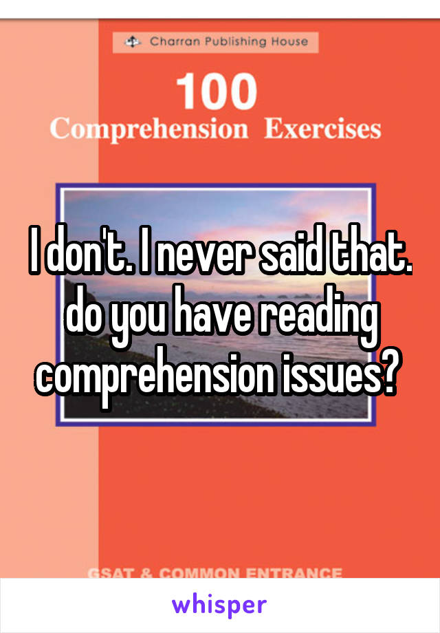 I don't. I never said that. do you have reading comprehension issues? 