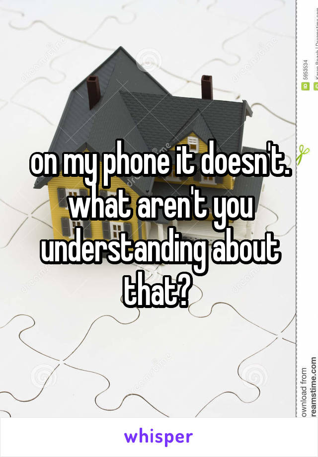 on my phone it doesn't. what aren't you understanding about that? 