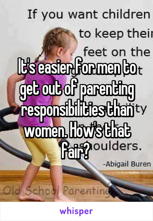 It's easier for men to get out of parenting responsibilities than women. How's that fair? 