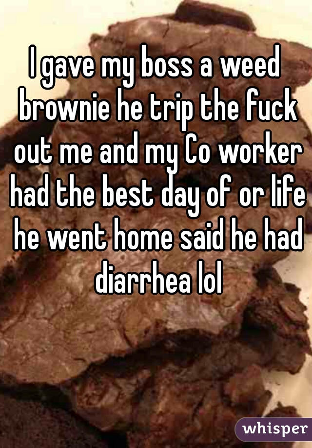 I Gave My Boss A Weed Brownie He Trip The Fuck Out Me And My Co Worker