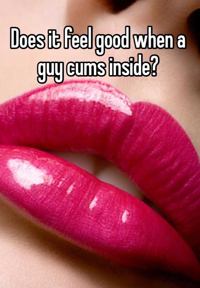 does-it-feel-good-when-a-guy-cums-inside